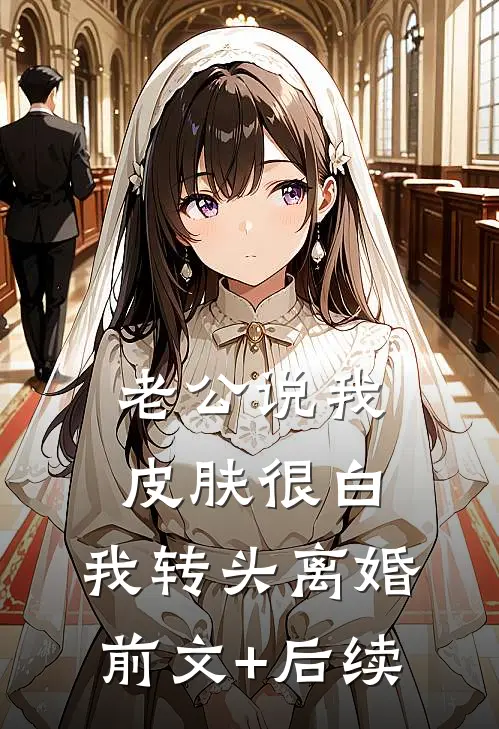 老公说我皮肤很白，我转头离婚前文+后续