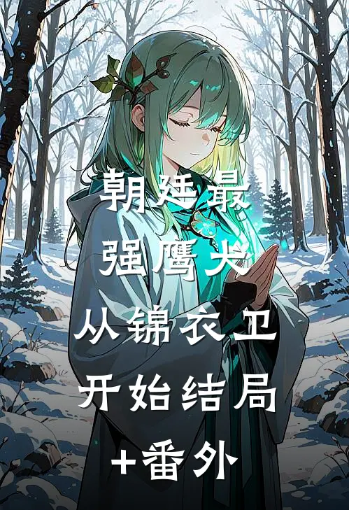朝廷最强鹰犬，从锦衣卫开始结局+番外