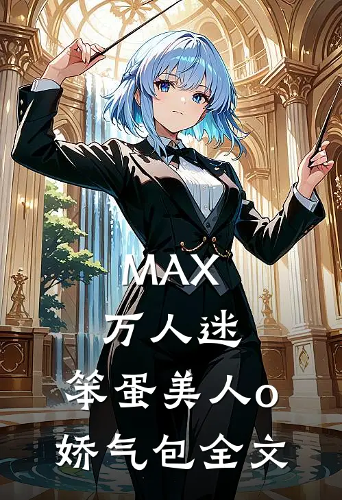 MAX万人迷：笨蛋美人o娇气包全文