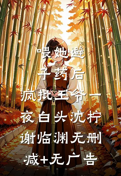 喂她避子药后，疯批王爷一夜白头沈柠谢临渊无删减+无广告