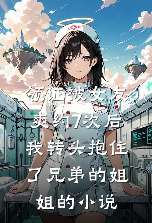 领证被女友爽约7次后，我转头抱住了兄弟的姐姐的小说