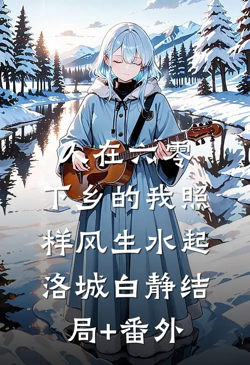人在六零，下乡的我照样风生水起洛城白静结局+番外