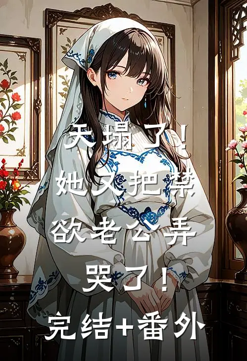 天塌了！她又把禁欲老公弄哭了！完结+番外