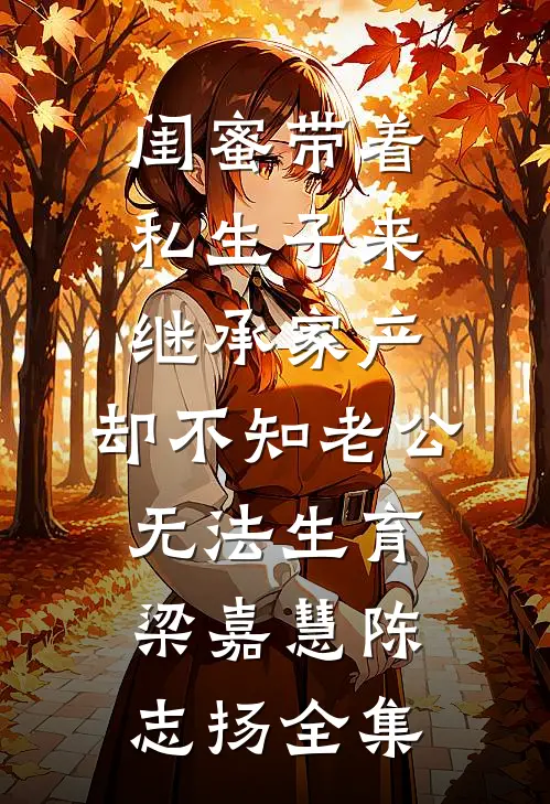 闺蜜带着私生子来继承家产，却不知老公无法生育梁嘉慧陈志扬全集