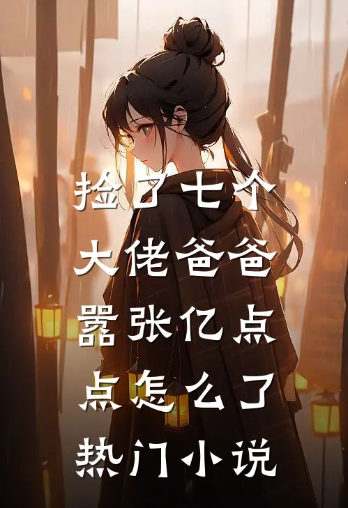 捡了七个大佬爸爸，嚣张亿点点怎么了热门小说