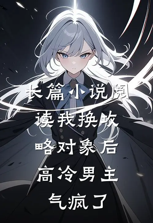长篇小说阅读我换攻略对象后，高冷男主气疯了