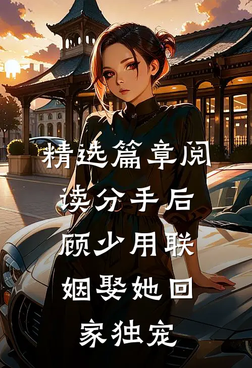精选篇章阅读分手后，顾少用联姻娶她回家独宠