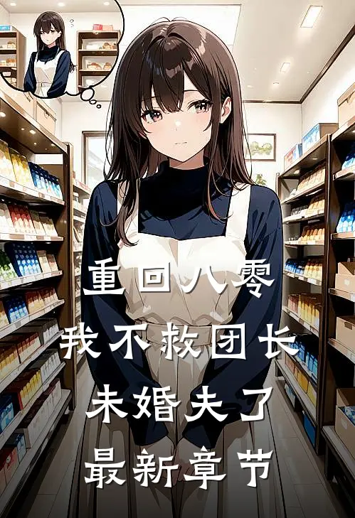 重回八零，我不救团长未婚夫了最新章节