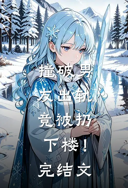 撞破男友出轨，竟被扔下楼！完结文
