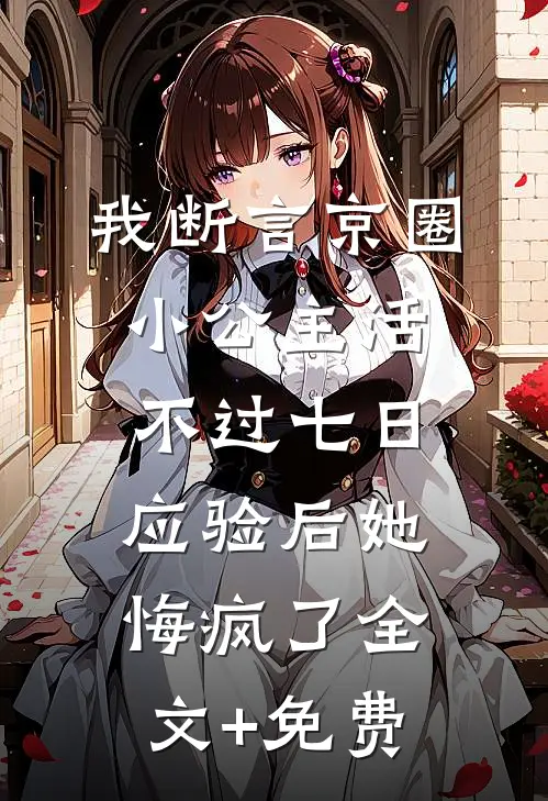 我断言京圈小公主活不过七日，应验后她悔疯了全文+免费