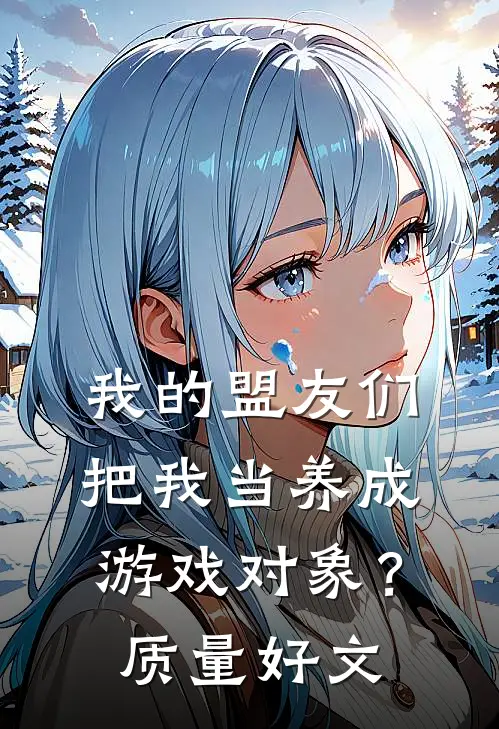 我的盟友们，把我当养成游戏对象？质量好文