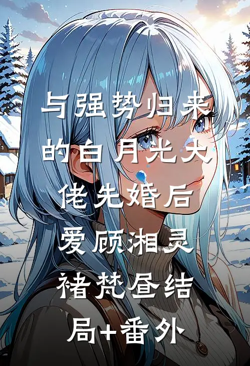 与强势归来的白月光大佬先婚后爱顾湘灵褚梵昼结局+番外