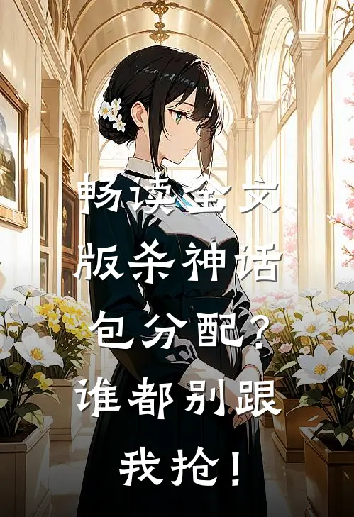 畅读全文版杀神话包分配？谁都别跟我抢！