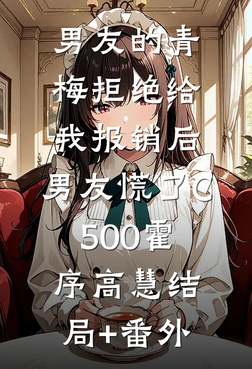 男友的青梅拒绝给我报销后，男友慌了C500霍序高慧结局+番外