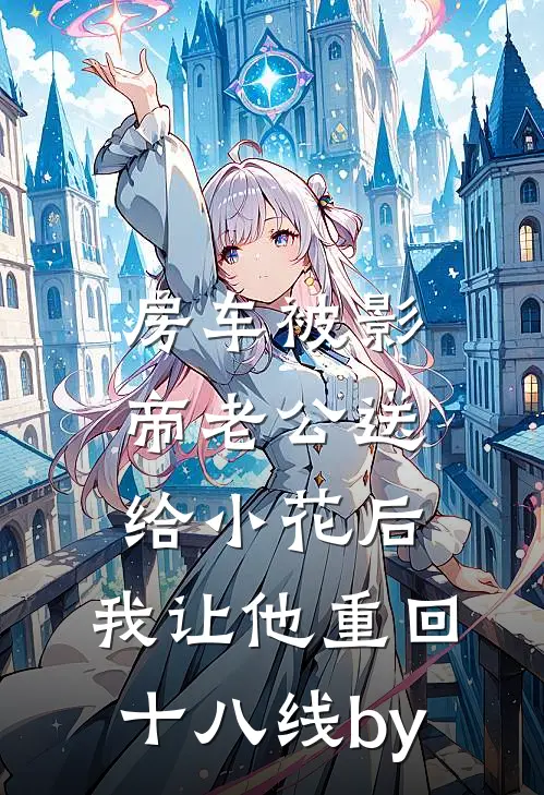 房车被影帝老公送给小花后，我让他重回十八线by
