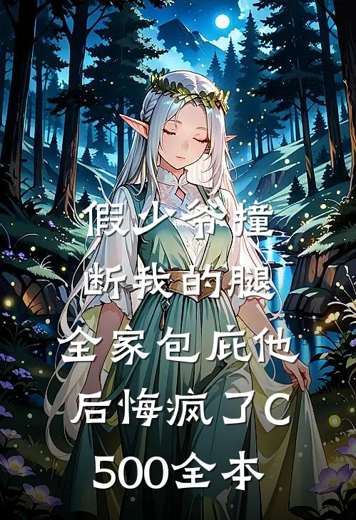 假少爷撞断我的腿，全家包庇他后悔疯了C500全本