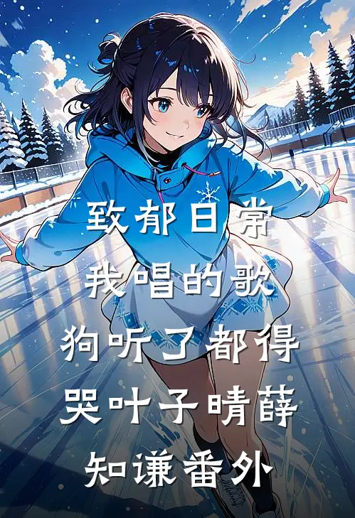 致郁日常：我唱的歌，狗听了都得哭叶子晴薛知谦番外