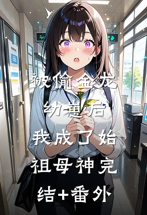 被偷金龙幼崽后，我成了始祖母神完结+番外