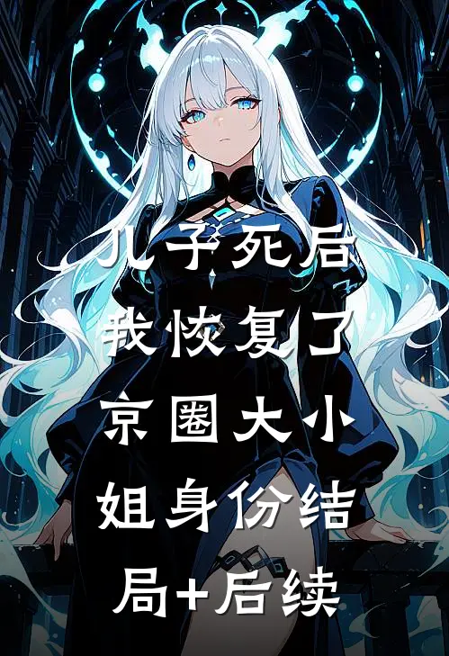 儿子死后，我恢复了京圈大小姐身份结局+后续