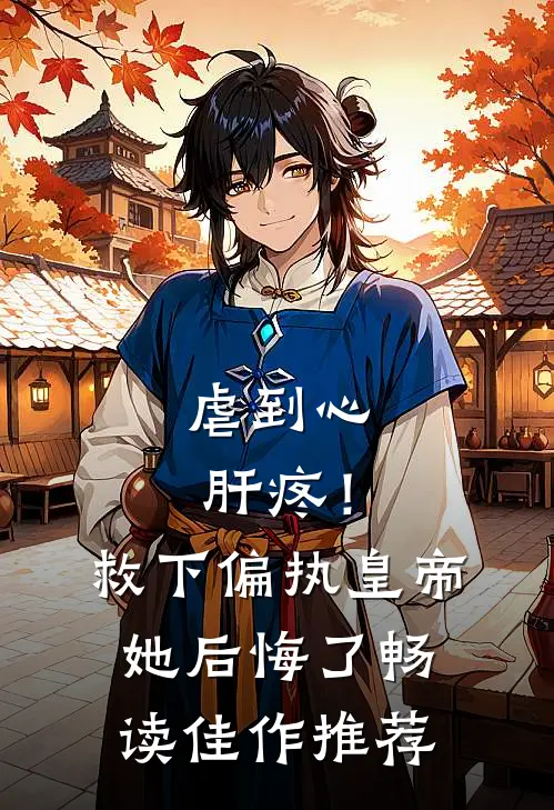 虐到心肝疼！救下偏执皇帝她后悔了畅读佳作推荐