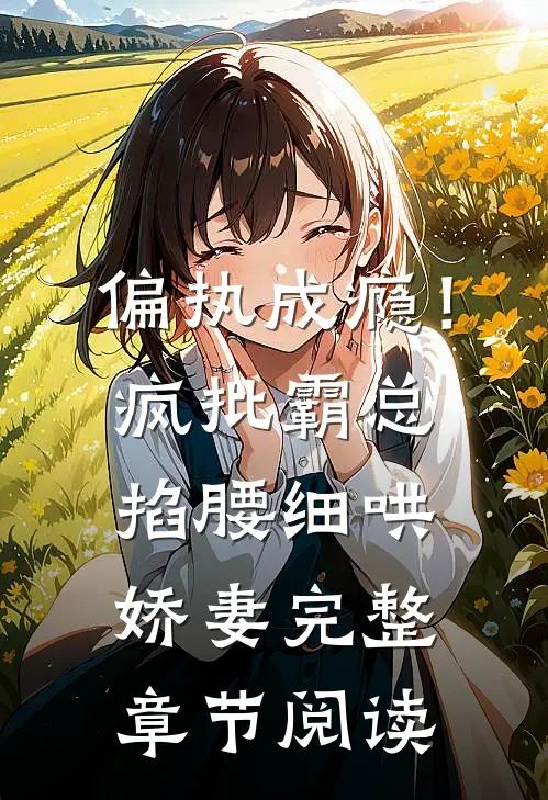 偏执成瘾！疯批霸总掐腰细哄娇妻完整章节阅读