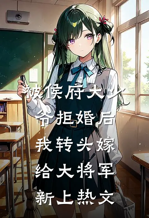 被侯府大少爷拒婚后，我转头嫁给大将军新上热文