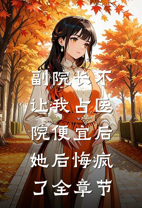 副院长不让我占医院便宜后，她后悔疯了全章节
