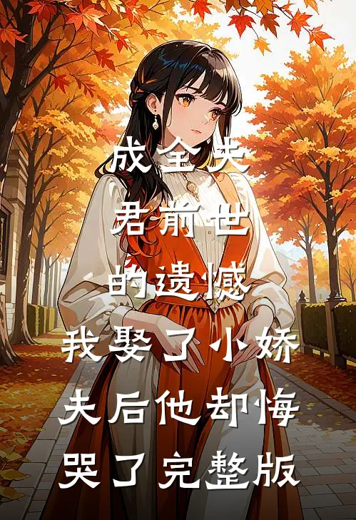 成全夫君前世的遗憾，我娶了小娇夫后他却悔哭了完整版