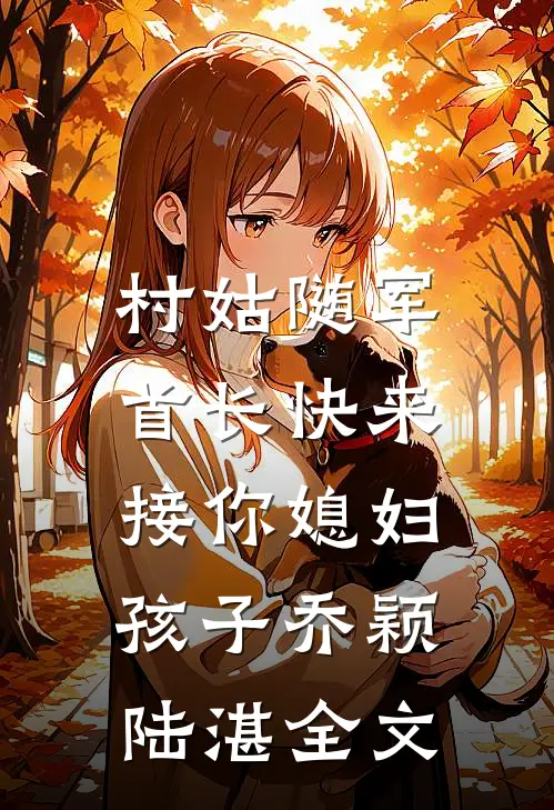 村姑随军：首长快来接你媳妇孩子乔颖陆湛全文