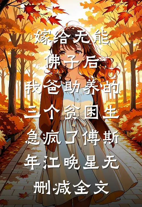 嫁给无能佛子后，我爸助养的三个贫困生急疯了傅斯年江晚星无删减全文