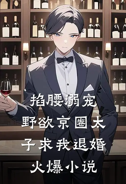 掐腰溺宠，野欲京圈太子求我退婚火爆小说