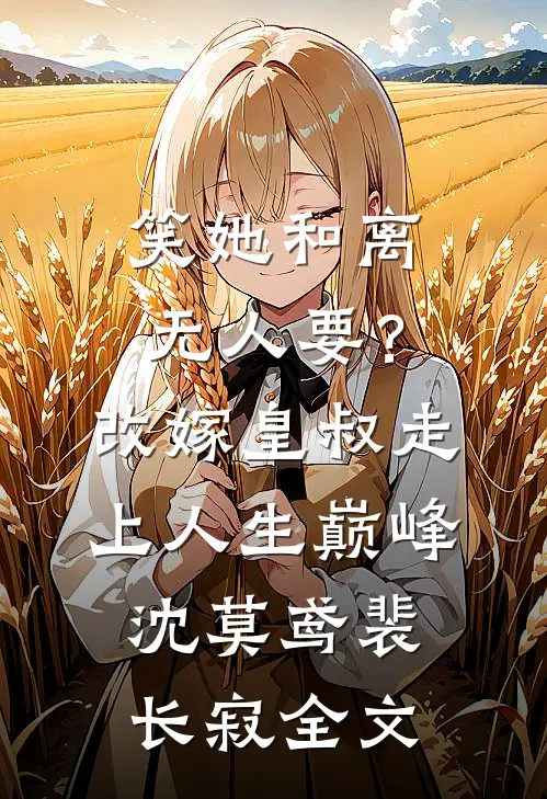 笑她和离无人要？改嫁皇叔走上人生巅峰沈莫鸢裴长寂全文