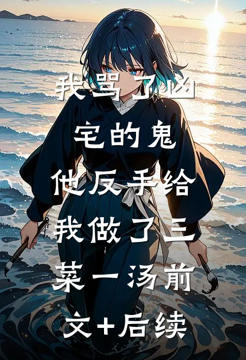 我骂了凶宅的鬼，他反手给我做了三菜一汤前文+后续
