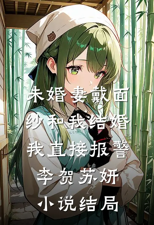 未婚妻戴面纱和我结婚，我直接报警李贺苏妍小说结局