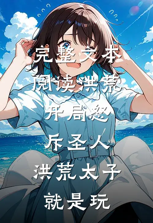 完整文本阅读洪荒：开局怒斥圣人，洪荒太子就是玩
