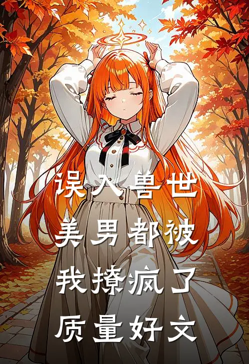 误入兽世：美男都被我撩疯了质量好文