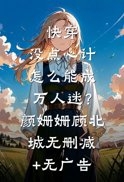 快穿：没点心计，怎么能成万人迷？颜姗姗顾北城无删减+无广告