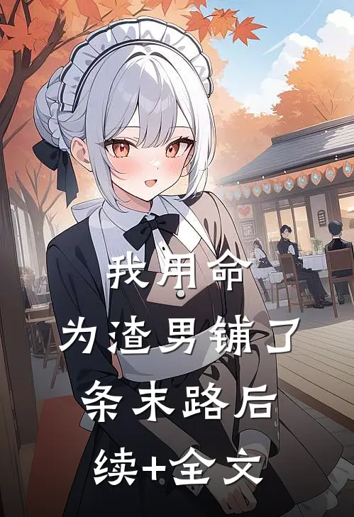 我用命，为渣男铺了条末路后续+全文