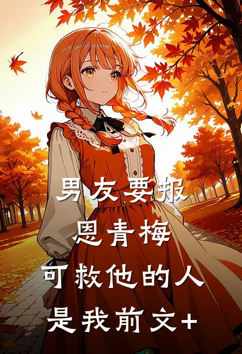 男友要报恩青梅，可救他的人是我前文+