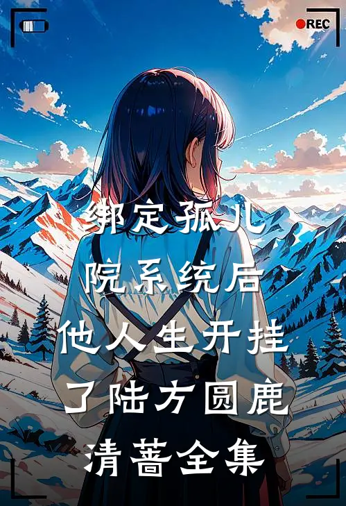 绑定孤儿院系统后，他人生开挂了陆方圆鹿清蔷全集