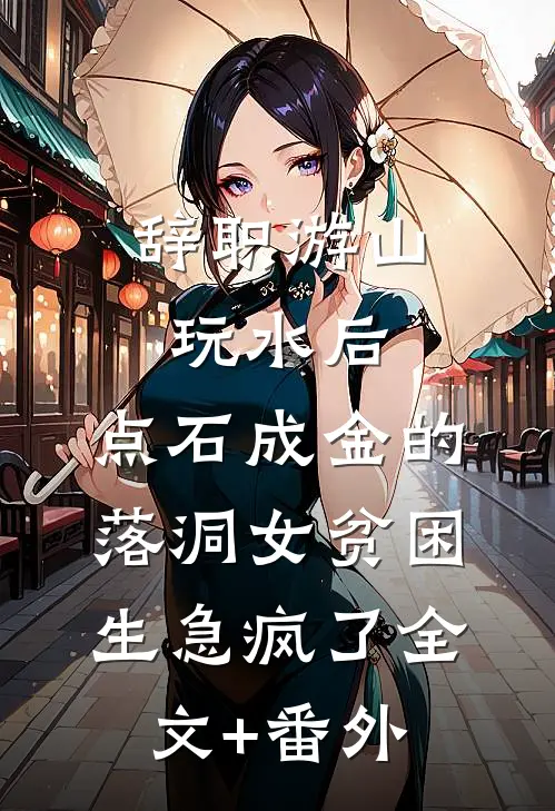 辞职游山玩水后，点石成金的落洞女贫困生急疯了全文+番外