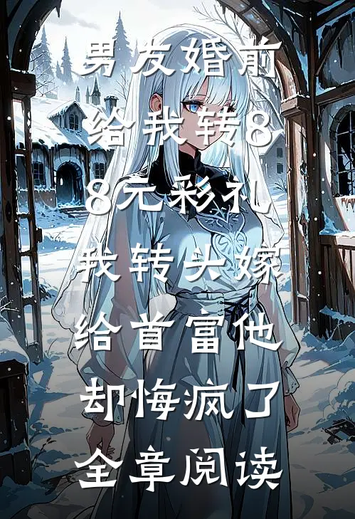 男友婚前给我转8.8元彩礼，我转头嫁给首富他却悔疯了全章阅读