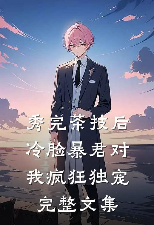 秀完茶技后，冷脸暴君对我疯狂独宠完整文集