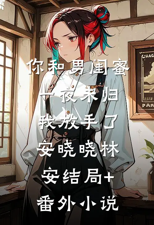 你和男闺蜜一夜未归，我放手了安晓晓林安结局+番外小说