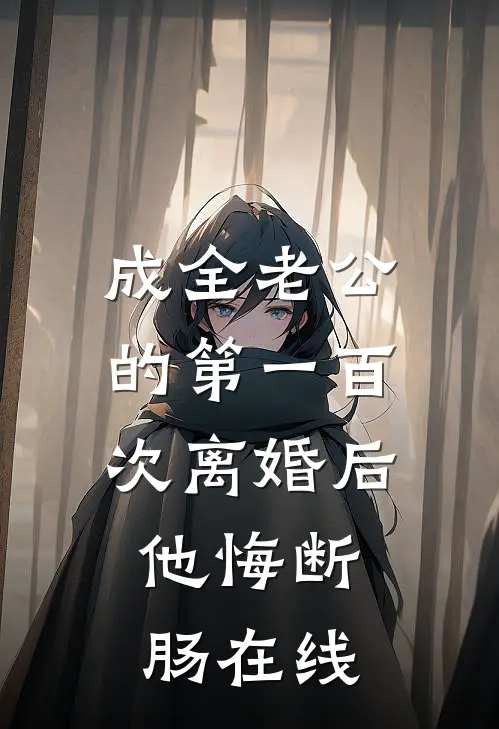 成全老公的第一百次离婚后，他悔断肠在线