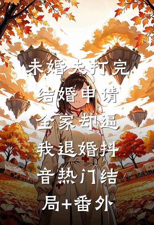 未婚夫打完结婚申请，全家却逼我退婚抖音热门结局+番外