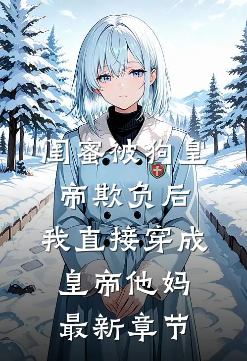 闺蜜被狗皇帝欺负后，我直接穿成皇帝他妈最新章节