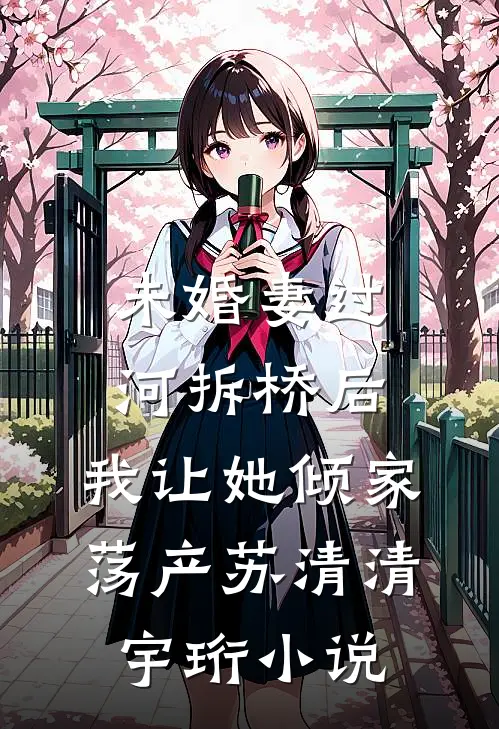 未婚妻过河拆桥后，我让她倾家荡产苏清清宇珩小说