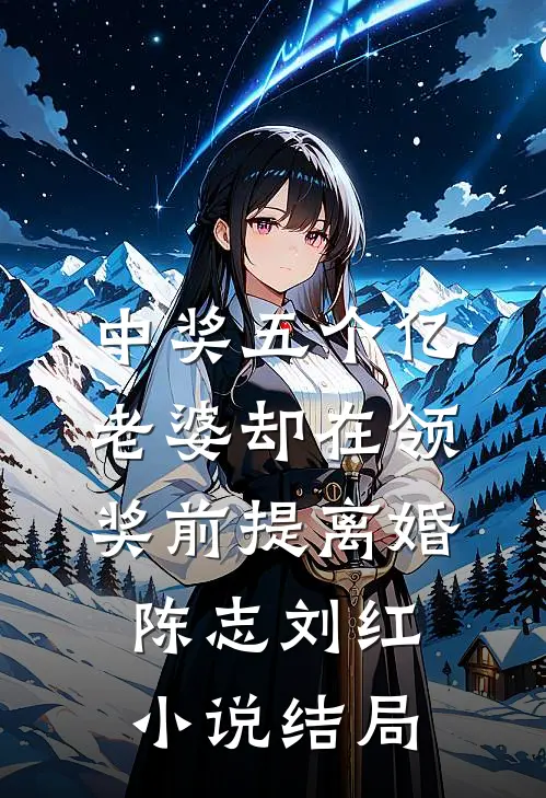 中奖五个亿，老婆却在领奖前提离婚陈志刘红小说结局
