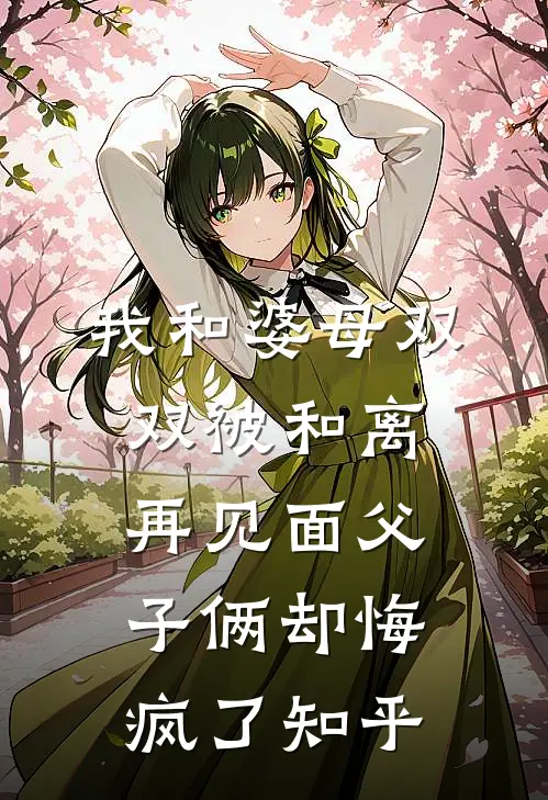 我和婆母双双被和离，再见面父子俩却悔疯了知乎